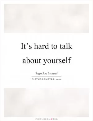 It’s hard to talk about yourself Picture Quote #1
