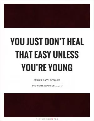 You just don’t heal that easy unless you’re young Picture Quote #1