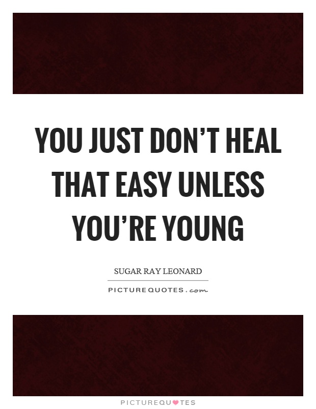 You just don't heal that easy unless you're young Picture Quote #1