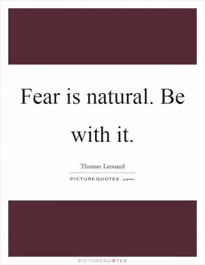Fear is natural. Be with it Picture Quote #1