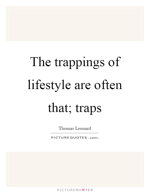 The trappings of lifestyle are often that; traps Picture Quote #1