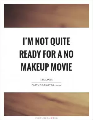 I’m not quite ready for a no makeup movie Picture Quote #1