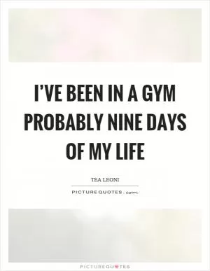 I’ve been in a gym probably nine days of my life Picture Quote #1