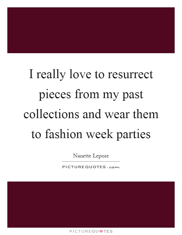 I really love to resurrect pieces from my past collections and wear them to fashion week parties Picture Quote #1