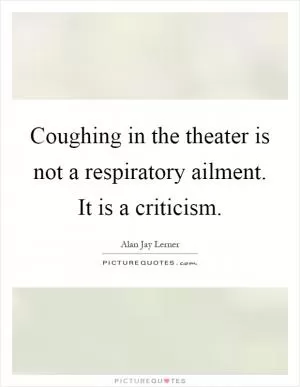 Coughing in the theater is not a respiratory ailment. It is a criticism Picture Quote #1