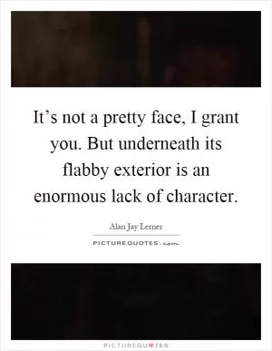 It’s not a pretty face, I grant you. But underneath its flabby exterior is an enormous lack of character Picture Quote #1