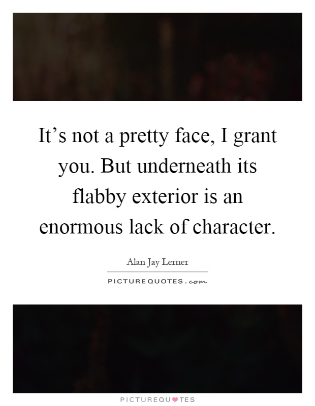 It's not a pretty face, I grant you. But underneath its flabby exterior is an enormous lack of character Picture Quote #1