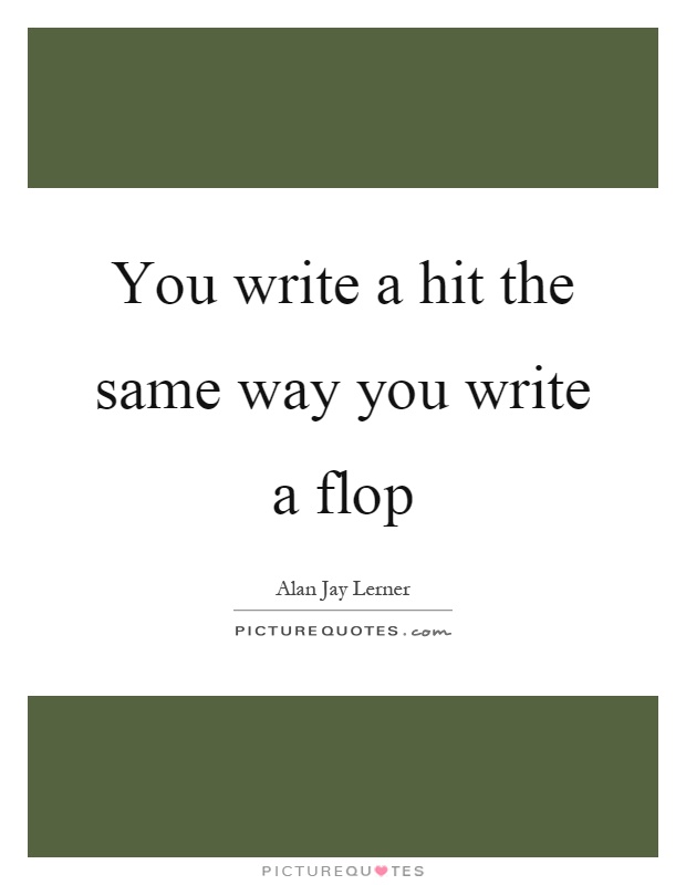 You write a hit the same way you write a flop Picture Quote #1