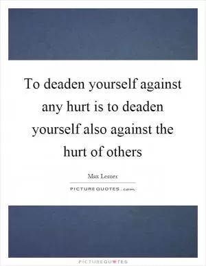 To deaden yourself against any hurt is to deaden yourself also against the hurt of others Picture Quote #1