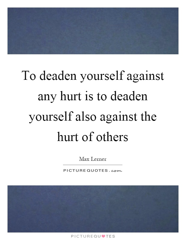 To deaden yourself against any hurt is to deaden yourself also against the hurt of others Picture Quote #1