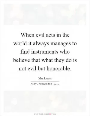 When evil acts in the world it always manages to find instruments who believe that what they do is not evil but honorable Picture Quote #1