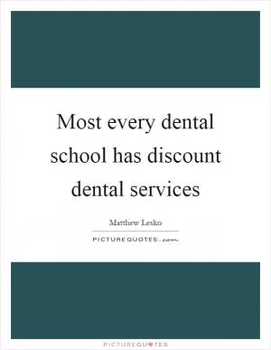 Most every dental school has discount dental services Picture Quote #1
