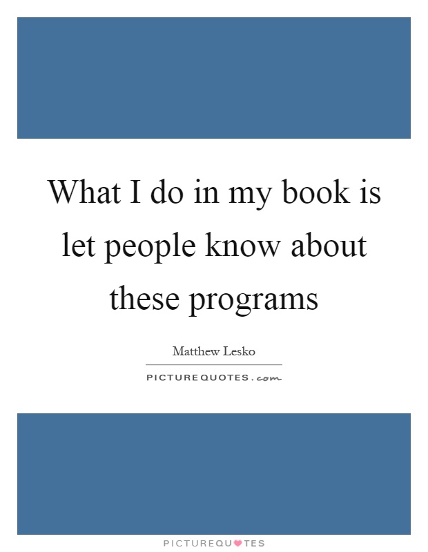 What I do in my book is let people know about these programs Picture Quote #1