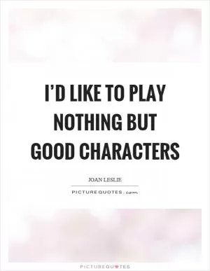 I’d like to play nothing but good characters Picture Quote #1