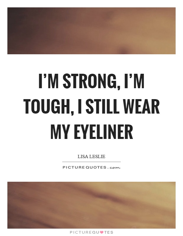 I'm strong, I'm tough, I still wear my eyeliner Picture Quote #1