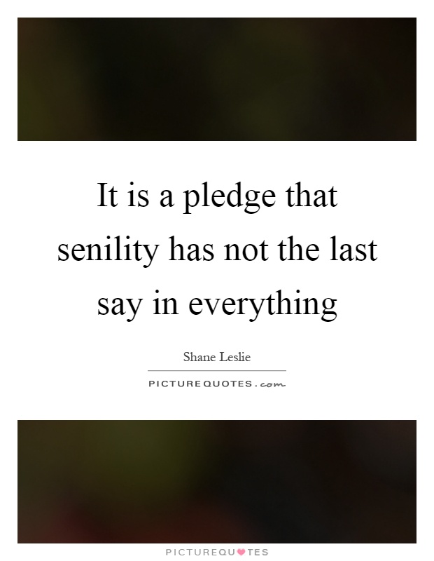 It is a pledge that senility has not the last say in everything Picture Quote #1