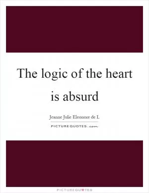 The logic of the heart is absurd Picture Quote #1