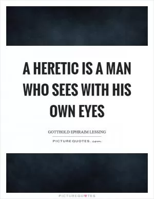 A heretic is a man who sees with his own eyes Picture Quote #1