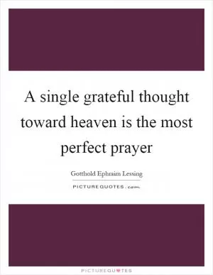 A single grateful thought toward heaven is the most perfect prayer Picture Quote #1