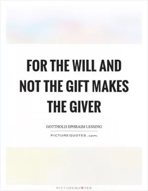 For the will and not the gift makes the giver Picture Quote #1