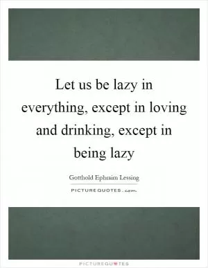 Let us be lazy in everything, except in loving and drinking, except in being lazy Picture Quote #1
