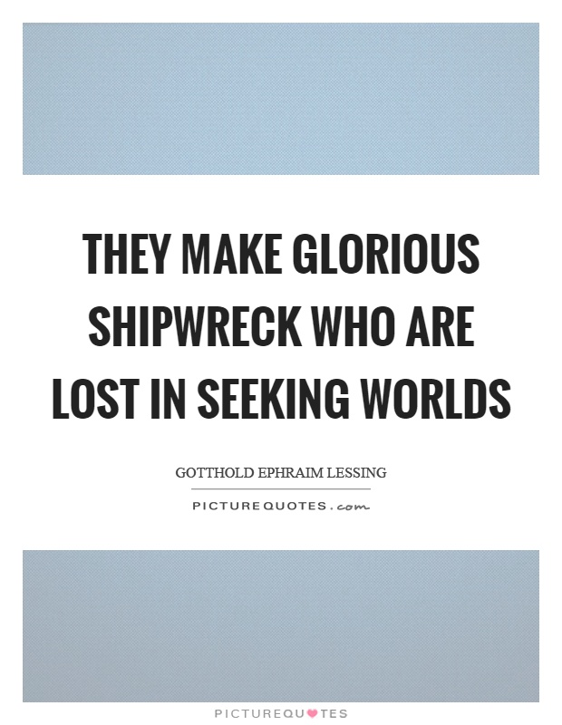 They make glorious shipwreck who are lost in seeking worlds Picture Quote #1