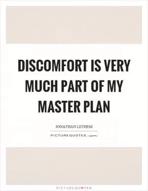 Discomfort is very much part of my master plan Picture Quote #1