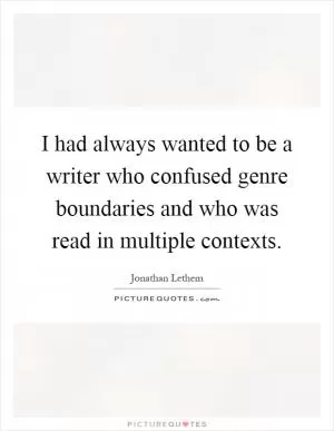I had always wanted to be a writer who confused genre boundaries and who was read in multiple contexts Picture Quote #1