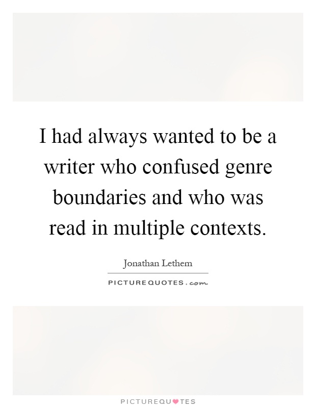 I had always wanted to be a writer who confused genre boundaries and who was read in multiple contexts Picture Quote #1