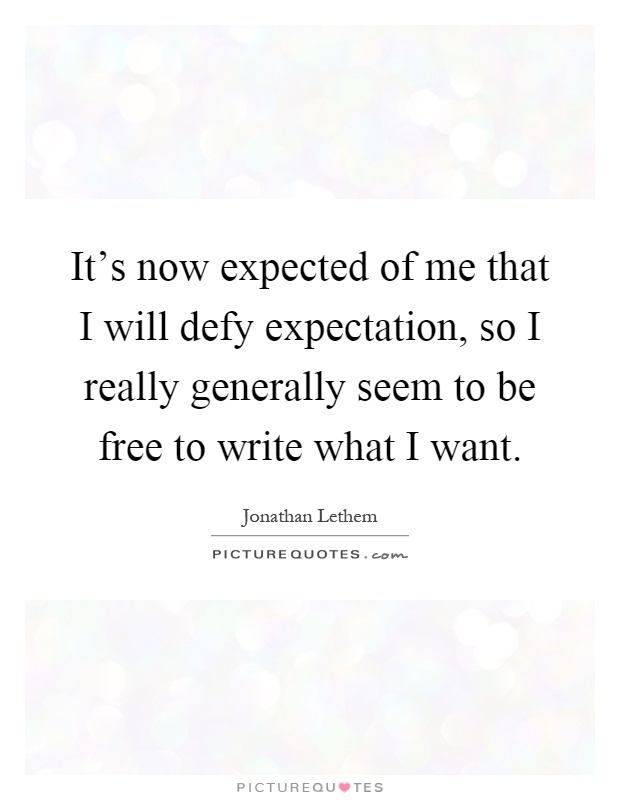 It's now expected of me that I will defy expectation, so I really generally seem to be free to write what I want Picture Quote #1