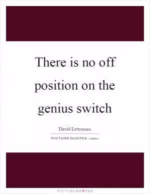 There is no off position on the genius switch Picture Quote #1