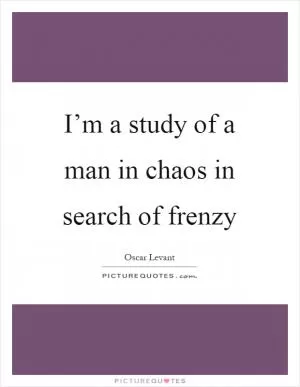 I’m a study of a man in chaos in search of frenzy Picture Quote #1