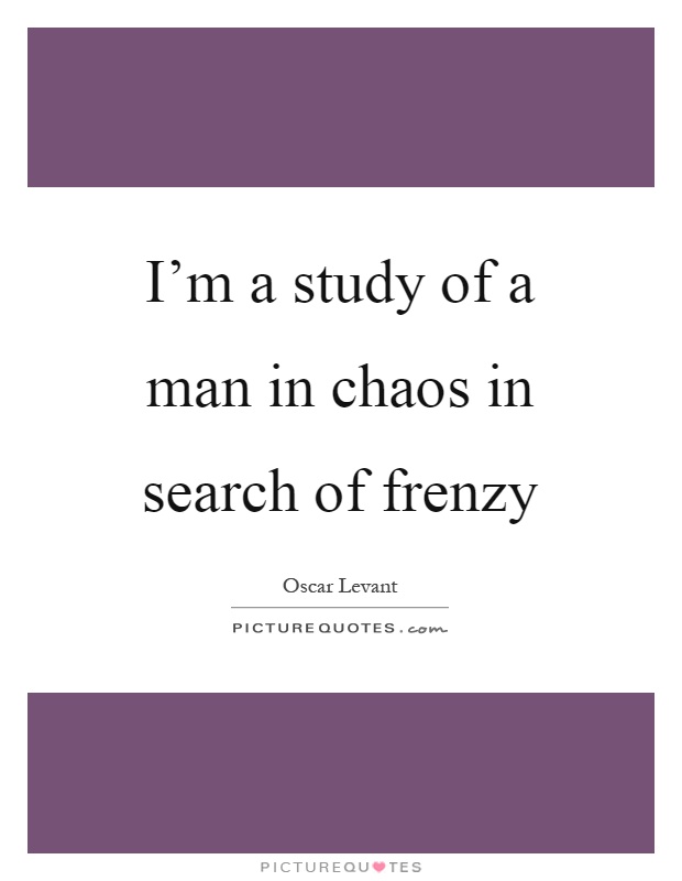 I'm a study of a man in chaos in search of frenzy Picture Quote #1