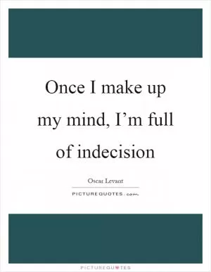 Once I make up my mind, I’m full of indecision Picture Quote #1