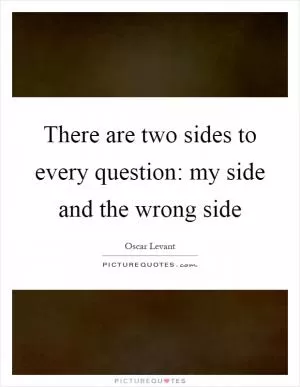 There are two sides to every question: my side and the wrong side Picture Quote #1