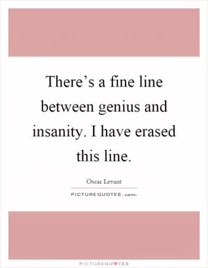 There’s a fine line between genius and insanity. I have erased this line Picture Quote #1