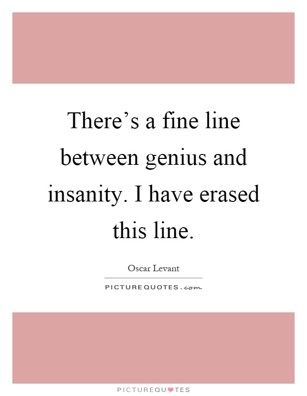 There's a fine line between genius and insanity. I have erased this line Picture Quote #1