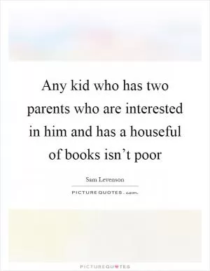 Any kid who has two parents who are interested in him and has a houseful of books isn’t poor Picture Quote #1