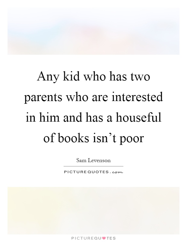 Any kid who has two parents who are interested in him and has a houseful of books isn't poor Picture Quote #1