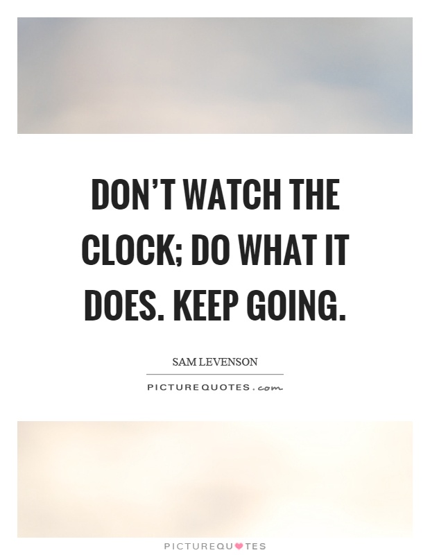 Don't watch the clock; do what it does. Keep going Picture Quote #1