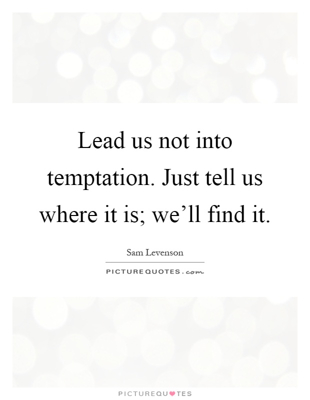 Lead us not into temptation. Just tell us where it is; we'll find it Picture Quote #1