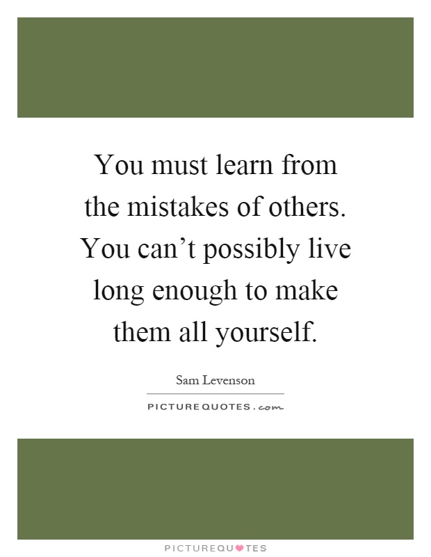 You must learn from the mistakes of others. You can't possibly live long enough to make them all yourself Picture Quote #1