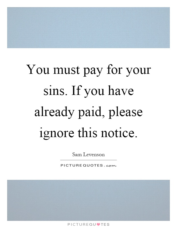 You must pay for your sins. If you have already paid, please ignore this notice Picture Quote #1