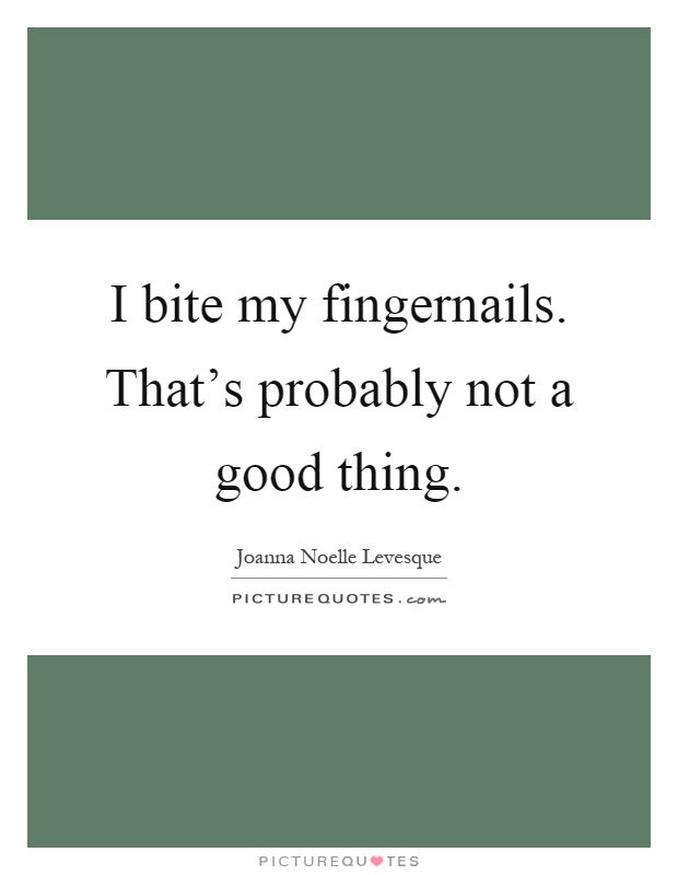I bite my fingernails. That's probably not a good thing Picture Quote #1