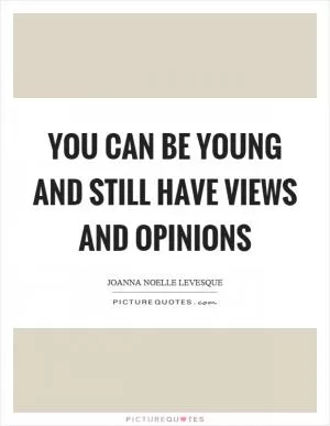 You can be young and still have views and opinions Picture Quote #1