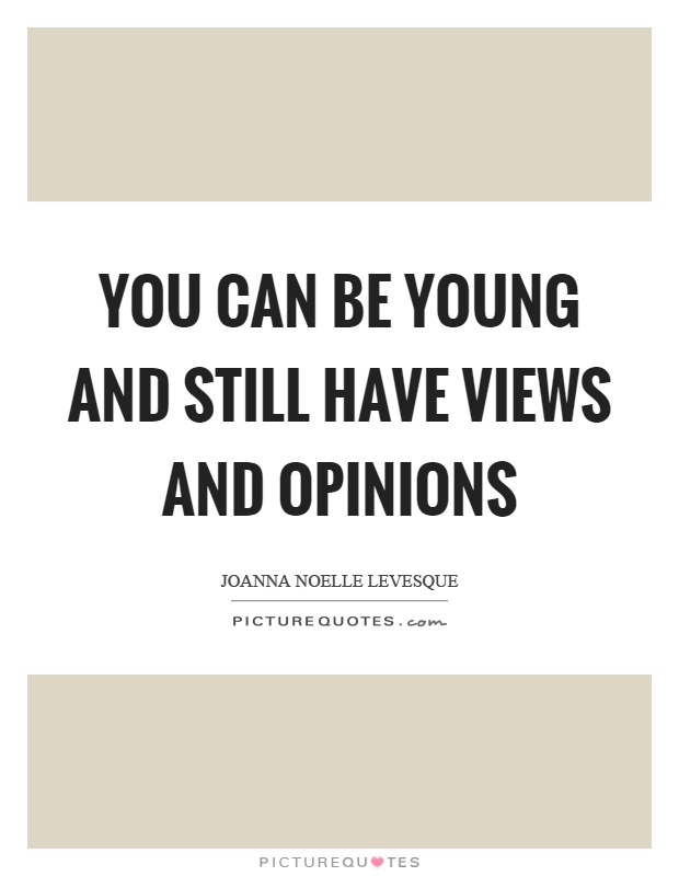 You can be young and still have views and opinions Picture Quote #1