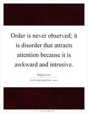 Order is never observed; it is disorder that attracts attention because it is awkward and intrusive Picture Quote #1