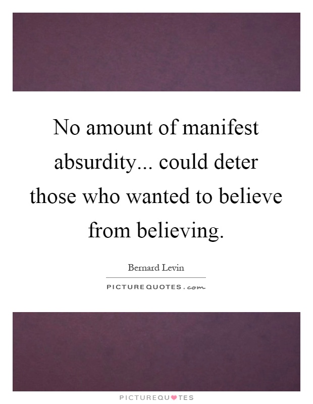 No amount of manifest absurdity... could deter those who wanted to believe from believing Picture Quote #1