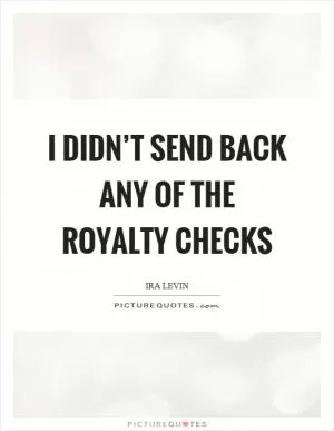 I didn’t send back any of the royalty checks Picture Quote #1