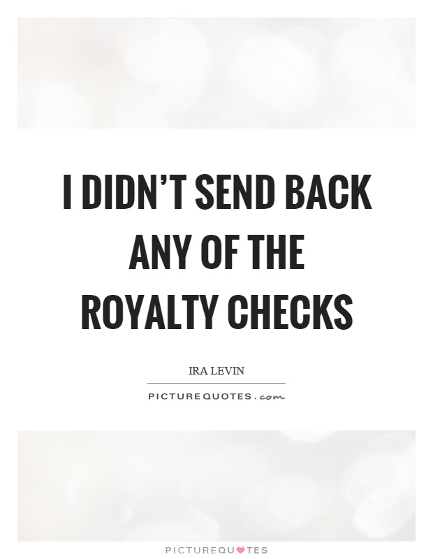 I didn't send back any of the royalty checks Picture Quote #1